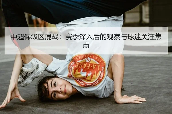 中超保级区混战：赛季深入后的观察与球迷关注焦点